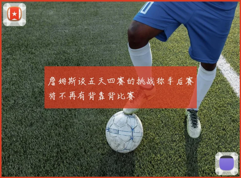 詹姆斯谈五天四赛的挑战称季后赛将不再有背靠背比赛
