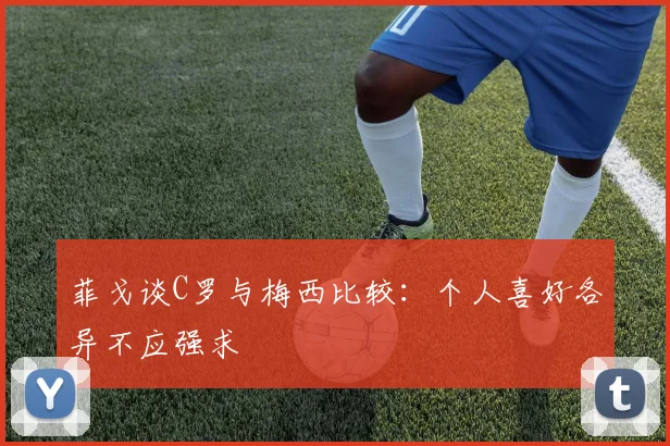 菲戈谈C罗与梅西比较：个人喜好各异不应强求