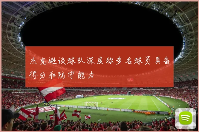 杰克逊谈球队深度称多名球员具备得分和防守能力