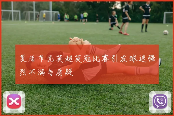 复活节无英超英冠比赛引发球迷强烈不满与质疑