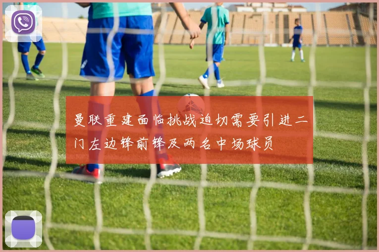 曼联重建面临挑战迫切需要引进二门左边锋前锋及两名中场球员