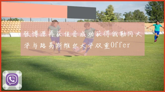 张博源再获佳音成功获得俄勒冈大学与路易斯维尔大学双重Offer