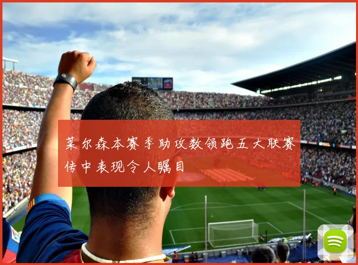 莱尔森本赛季助攻数领跑五大联赛传中表现令人瞩目