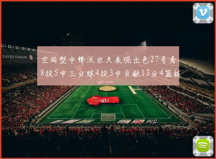 空间型中锋沃尔夫表现出色27号秀8投5中三分球4投3中贡献13分4篮板4助攻