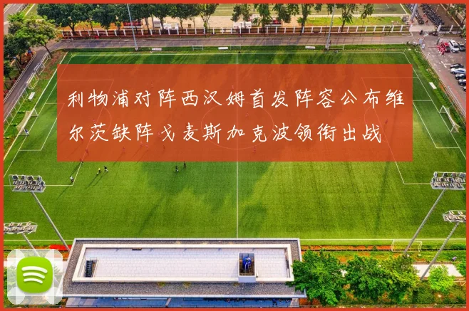 利物浦对阵西汉姆首发阵容公布维尔茨缺阵戈麦斯加克波领衔出战