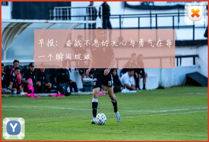 早报：奋战不息的决心与勇气在每一个瞬间绽放