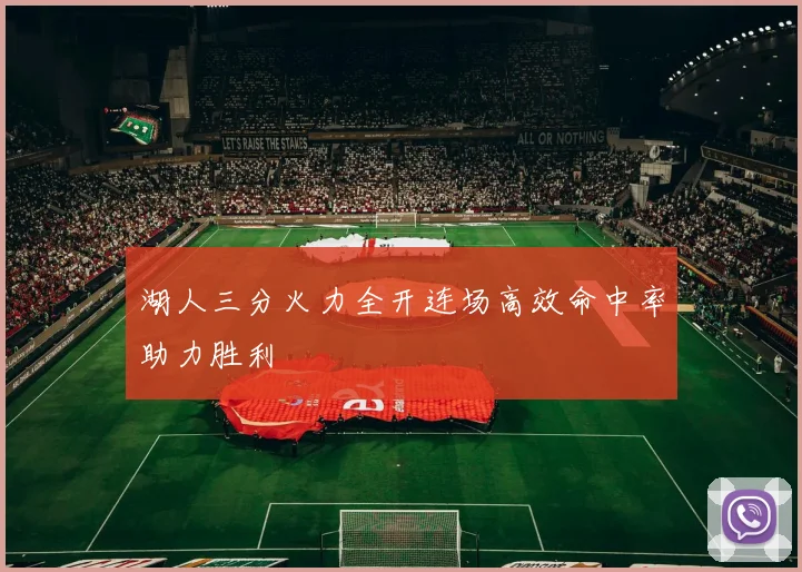 湖人三分火力全开连场高效命中率助力胜利