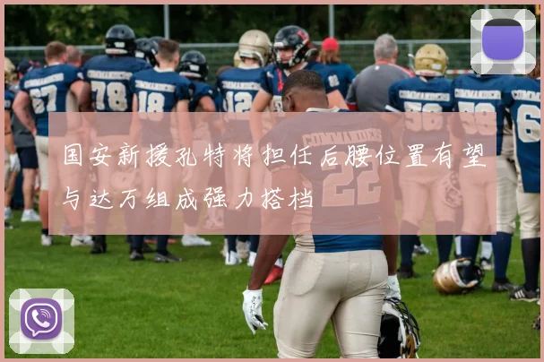 国安新援孔特将担任后腰位置有望与达万组成强力搭档
