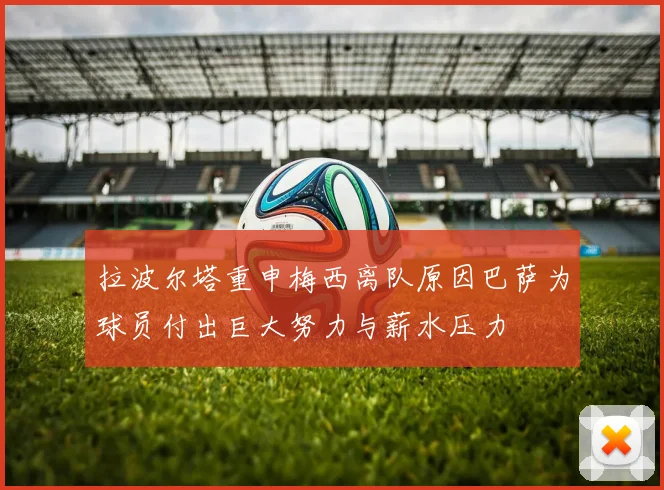 拉波尔塔重申梅西离队原因巴萨为球员付出巨大努力与薪水压力