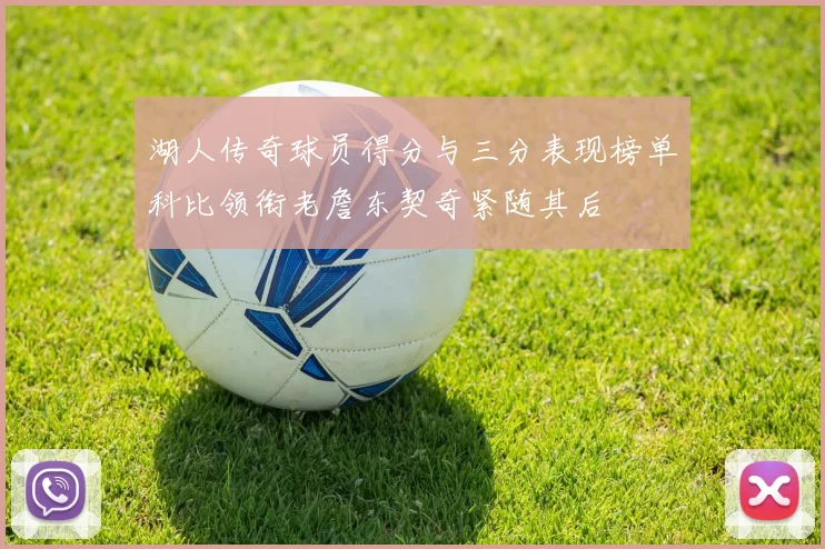 湖人传奇球员得分与三分表现榜单科比领衔老詹东契奇紧随其后