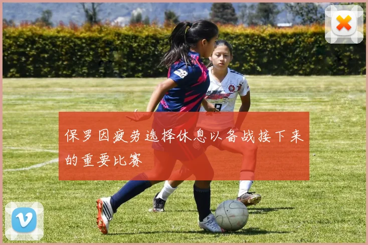 保罗因疲劳选择休息以备战接下来的重要比赛
